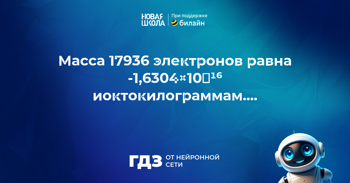 Вопрос 677665: чему равна масса 17936 электронов в иоктокилограммах,
